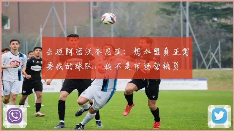 去迈阿密沃齐尼亚：想加盟真正需要我的球队，我不是市场营销员