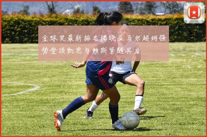 金球奖最新排名揭晓亚马尔超姆强势登顶凯恩与赖斯紧随其后