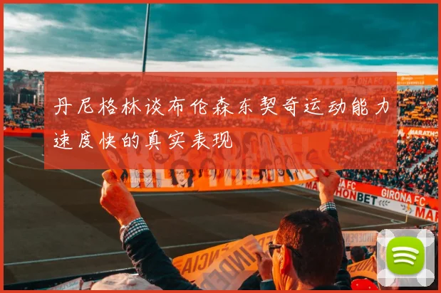 丹尼格林谈布伦森东契奇运动能力速度快的真实表现