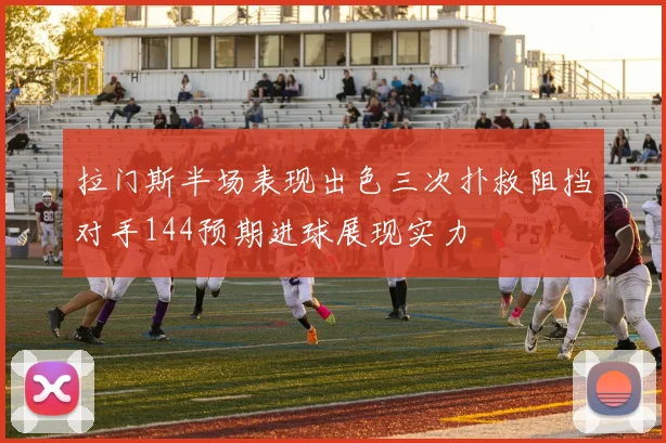 拉门斯半场表现出色三次扑救阻挡对手144预期进球展现实力