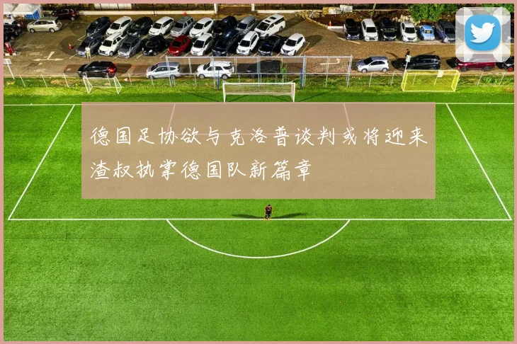 德国足协欲与克洛普谈判或将迎来渣叔执掌德国队新篇章