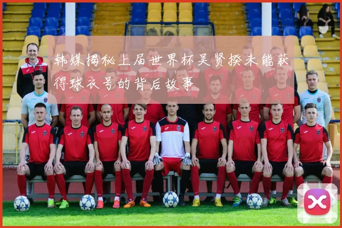韩媒揭秘上届世界杯吴贤揆未能获得球衣号的背后故事