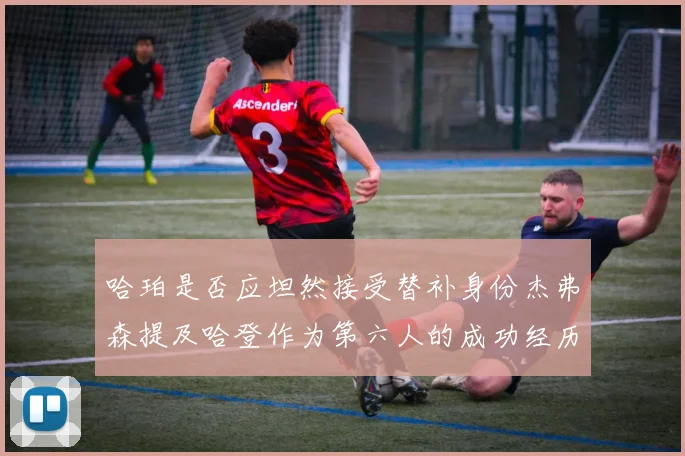 哈珀是否应坦然接受替补身份杰弗森提及哈登作为第六人的成功经历