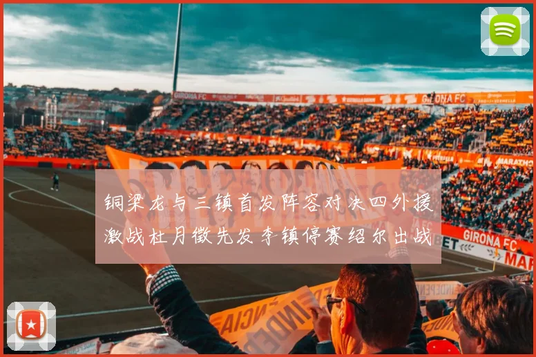 铜梁龙与三镇首发阵容对决四外援激战杜月徵先发李镇停赛绍尔出战