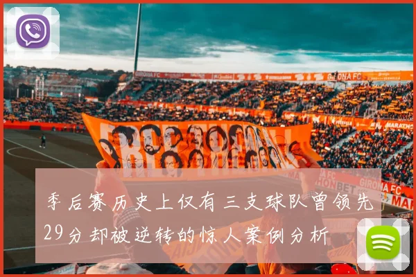 季后赛历史上仅有三支球队曾领先29分却被逆转的惊人案例分析