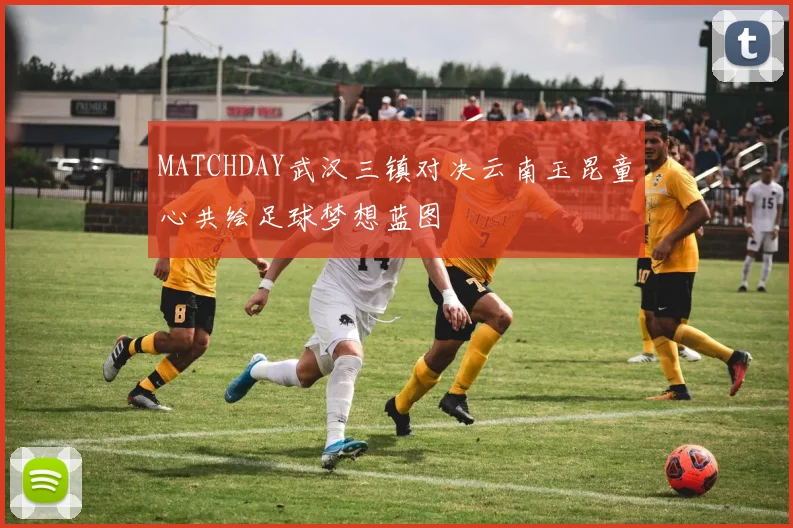MATCHDAY武汉三镇对决云南玉昆童心共绘足球梦想蓝图