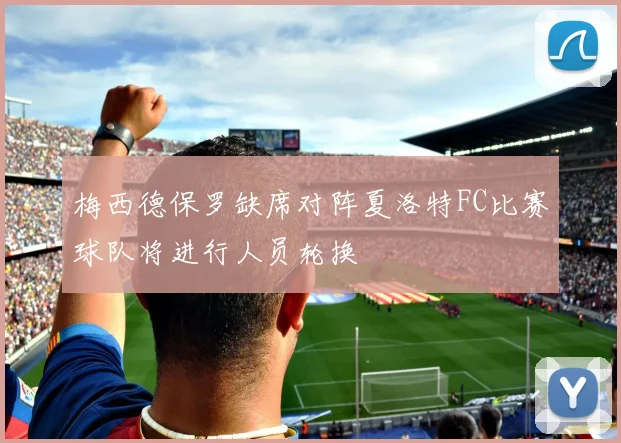 梅西德保罗缺席对阵夏洛特FC比赛球队将进行人员轮换